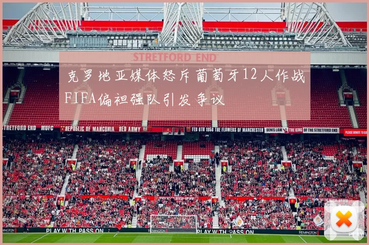 克罗地亚媒体怒斥葡萄牙12人作战FIFA偏袒强队引发争议