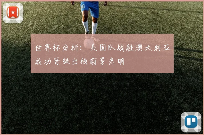 世界杯分析：美国队战胜澳大利亚成功晋级出线前景光明