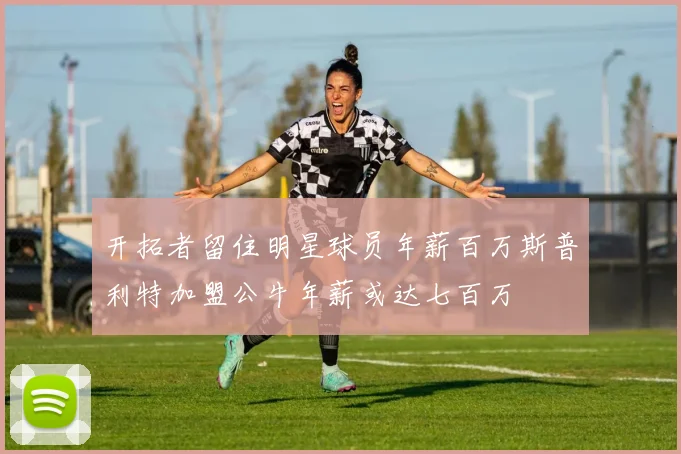 开拓者留住明星球员年薪百万斯普利特加盟公牛年薪或达七百万