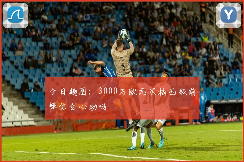 今日趣图：3000万欧元买梅西级前锋你会心动吗