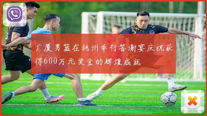 广厦男篮在杭州举行答谢宴庆祝获得600万元奖金的辉煌成就
