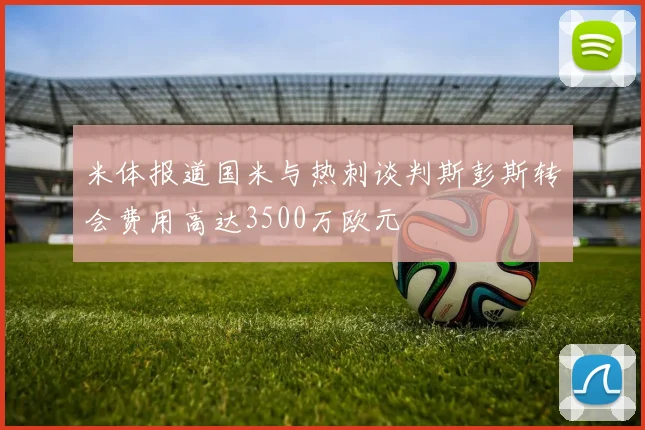 米体报道国米与热刺谈判斯彭斯转会费用高达3500万欧元
