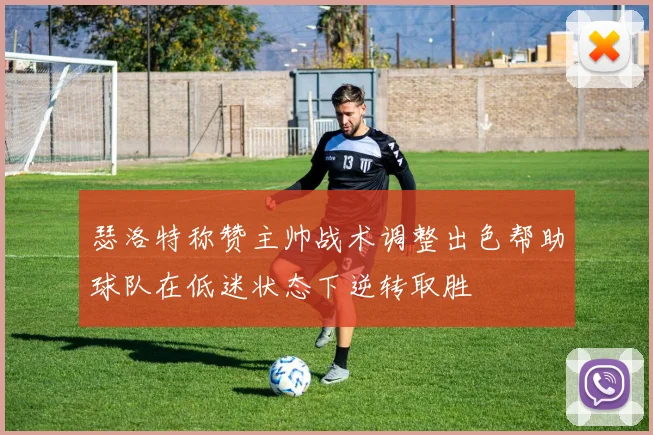 瑟洛特称赞主帅战术调整出色帮助球队在低迷状态下逆转取胜