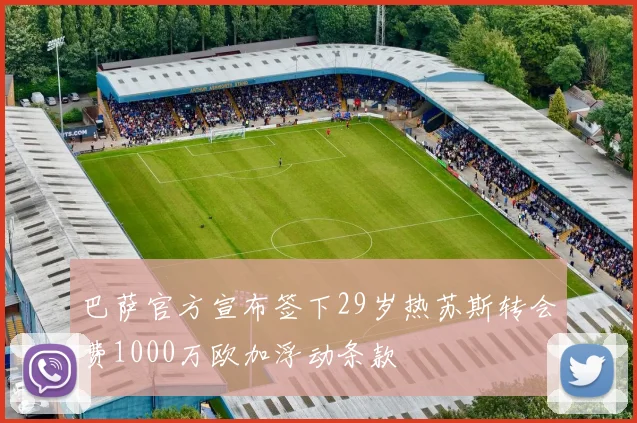 巴萨官方宣布签下29岁热苏斯转会费1000万欧加浮动条款